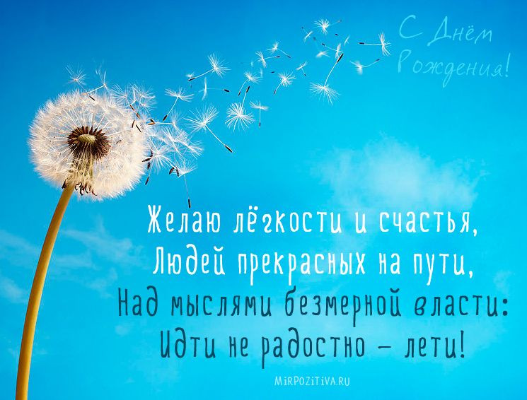 Желаю лёгкости и счастья, Людей прекрасных на пути, Над мыслями безмерной власти: Идти не радостно - лети!